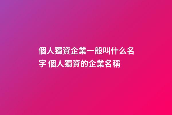 個人獨資企業一般叫什么名字 個人獨資的企業名稱-第1張-公司起名-玄機派